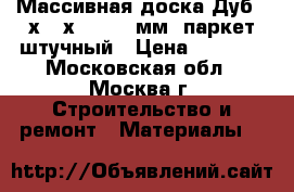 Массивная доска Дуб 22х120х400-1300мм, паркет штучный › Цена ­ 1 450 - Московская обл., Москва г. Строительство и ремонт » Материалы   